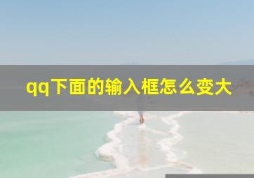 qq下面的输入框怎么变大