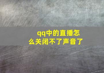 qq中的直播怎么关闭不了声音了