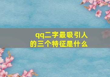 qq二字最吸引人的三个特征是什么