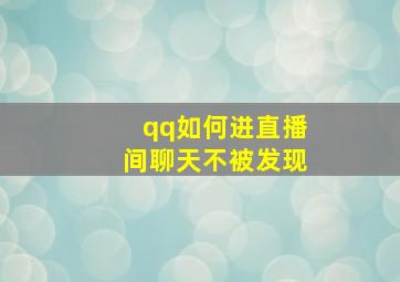 qq如何进直播间聊天不被发现