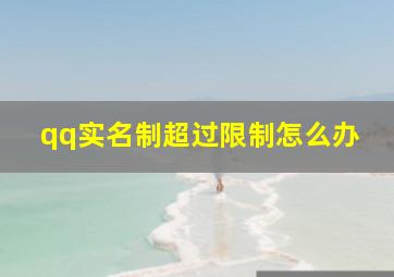 qq实名制超过限制怎么办