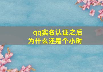 qq实名认证之后为什么还是个小时