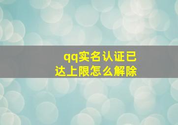 qq实名认证已达上限怎么解除