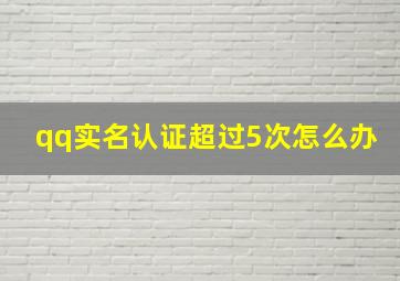 qq实名认证超过5次怎么办