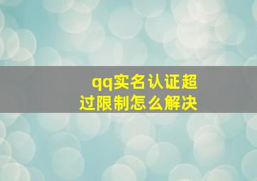 qq实名认证超过限制怎么解决