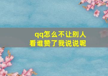 qq怎么不让别人看谁赞了我说说呢