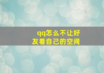 qq怎么不让好友看自己的空间