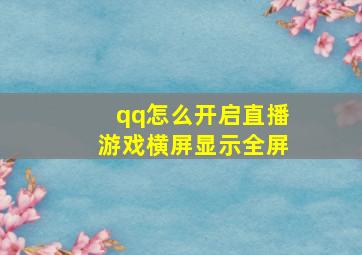 qq怎么开启直播游戏横屏显示全屏