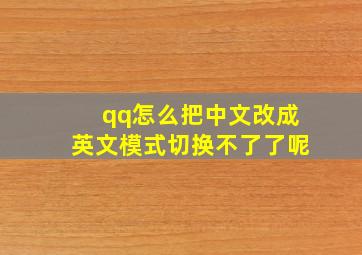 qq怎么把中文改成英文模式切换不了了呢