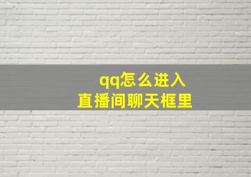 qq怎么进入直播间聊天框里