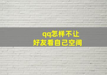 qq怎样不让好友看自己空间