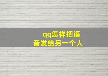 qq怎样把语音发给另一个人