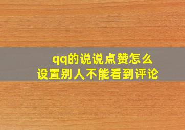 qq的说说点赞怎么设置别人不能看到评论