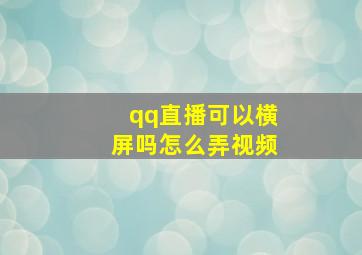 qq直播可以横屏吗怎么弄视频