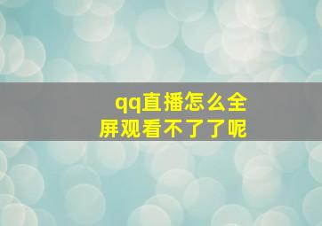 qq直播怎么全屏观看不了了呢