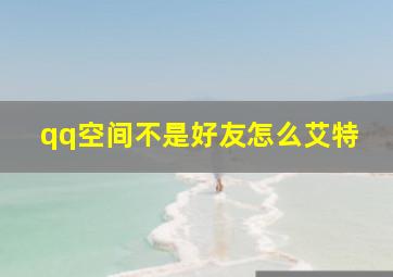 qq空间不是好友怎么艾特