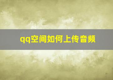 qq空间如何上传音频