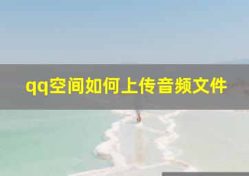 qq空间如何上传音频文件