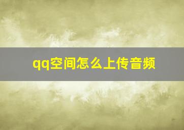 qq空间怎么上传音频