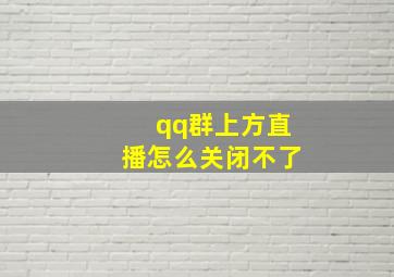 qq群上方直播怎么关闭不了