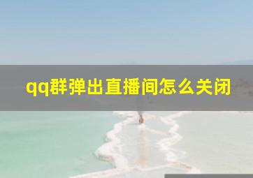 qq群弹出直播间怎么关闭