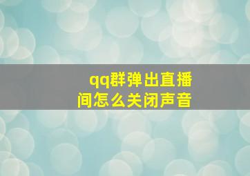 qq群弹出直播间怎么关闭声音