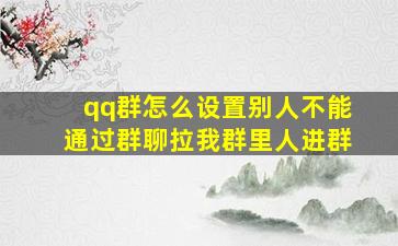 qq群怎么设置别人不能通过群聊拉我群里人进群