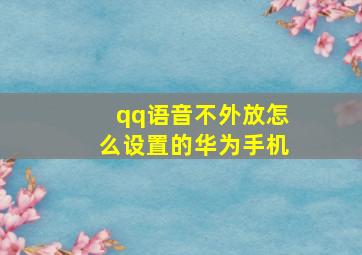 qq语音不外放怎么设置的华为手机