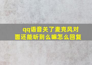 qq语音关了麦克风对面还能听到么嘛怎么回复