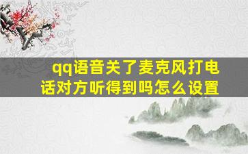 qq语音关了麦克风打电话对方听得到吗怎么设置