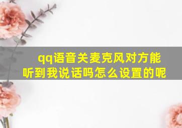 qq语音关麦克风对方能听到我说话吗怎么设置的呢