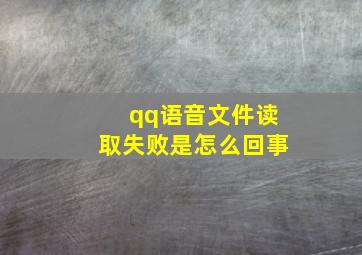 qq语音文件读取失败是怎么回事