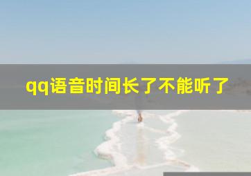 qq语音时间长了不能听了