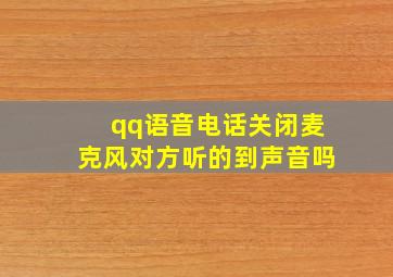 qq语音电话关闭麦克风对方听的到声音吗