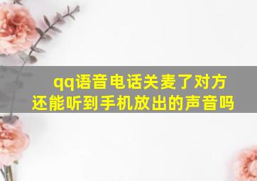 qq语音电话关麦了对方还能听到手机放出的声音吗