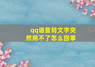 qq语音转文字突然用不了怎么回事