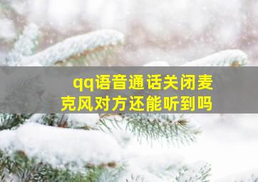 qq语音通话关闭麦克风对方还能听到吗