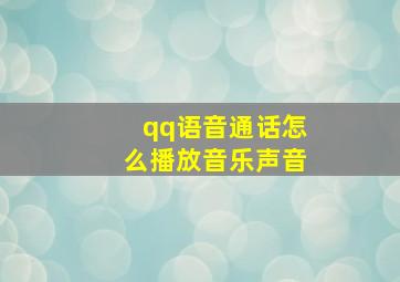 qq语音通话怎么播放音乐声音