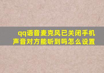 qq语音麦克风已关闭手机声音对方能听到吗怎么设置