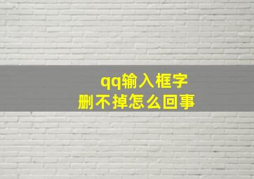 qq输入框字删不掉怎么回事