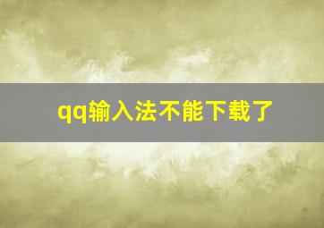 qq输入法不能下载了