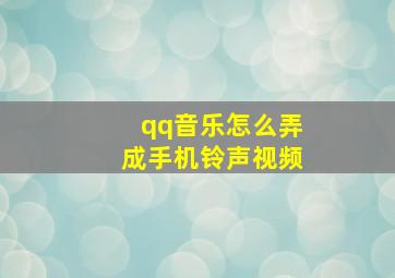 qq音乐怎么弄成手机铃声视频