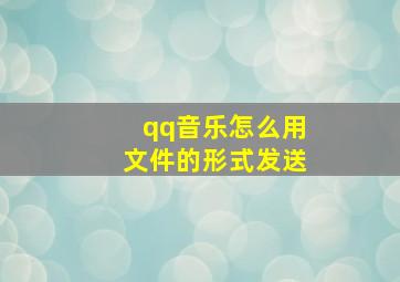 qq音乐怎么用文件的形式发送