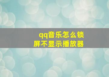 qq音乐怎么锁屏不显示播放器