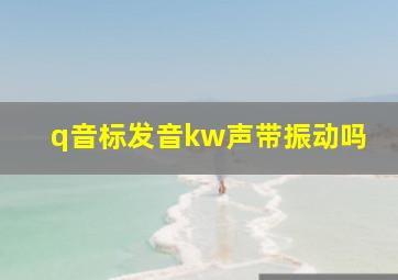 q音标发音kw声带振动吗