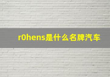 r0hens是什么名牌汽车