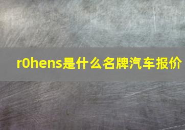 r0hens是什么名牌汽车报价