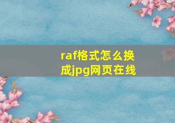 raf格式怎么换成jpg网页在线