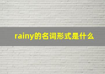 rainy的名词形式是什么