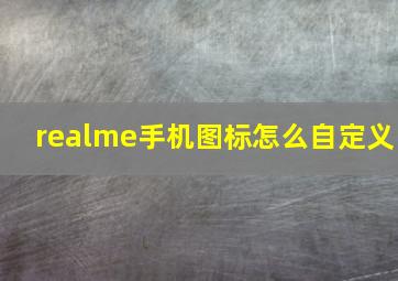 realme手机图标怎么自定义